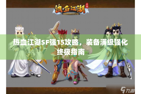 热血江湖SF强15攻略，装备满级强化终极指南