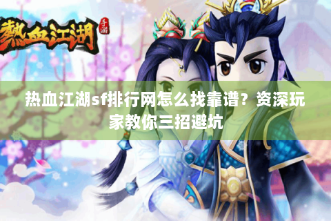 热血江湖sf排行网怎么找靠谱？资深玩家教你三招避坑