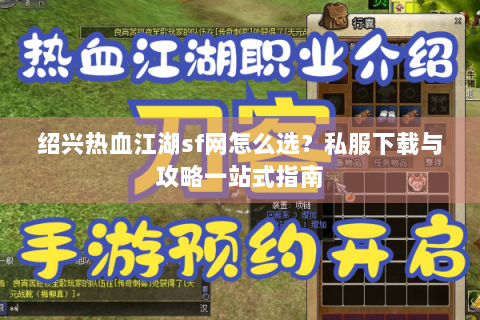 绍兴热血江湖sf网怎么选？私服下载与攻略一站式指南
