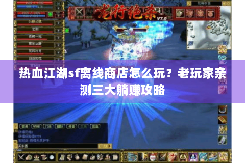 热血江湖sf离线商店怎么玩？老玩家亲测三大躺赚攻略