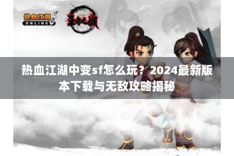 热血江湖中变sf怎么玩？2024最新版本下载与无敌攻略揭秘