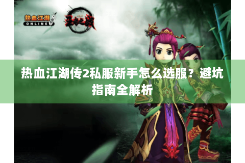 热血江湖传2私服新手怎么选服？避坑指南全解析