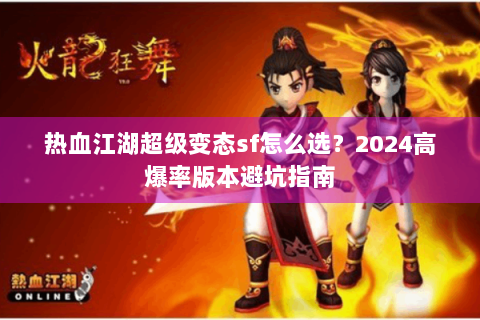 热血江湖超级变态sf怎么选？2024高爆率版本避坑指南