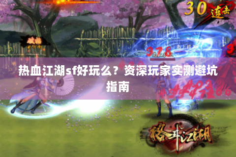 热血江湖sf好玩么？资深玩家实测避坑指南