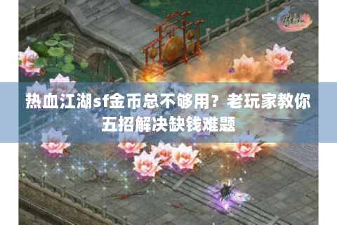 热血江湖sf金币总不够用？老玩家教你五招解决缺钱难题