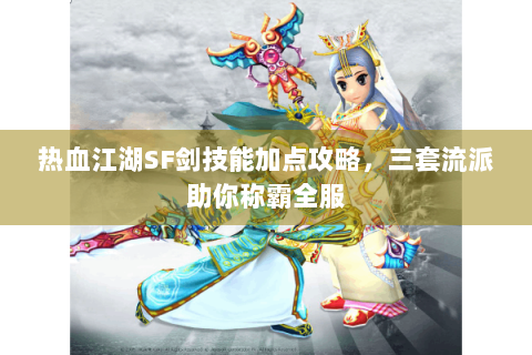 热血江湖SF剑技能加点攻略，三套流派助你称霸全服