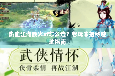 热血江湖最火sf怎么选？老玩家揭秘避坑指南