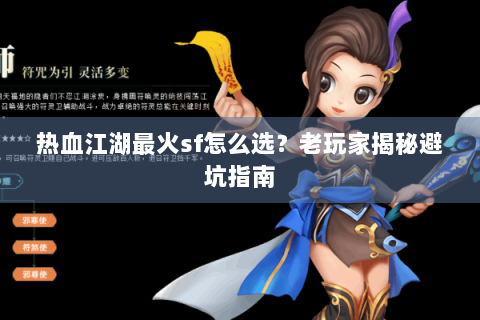 热血江湖最火sf怎么选？老玩家揭秘避坑指南