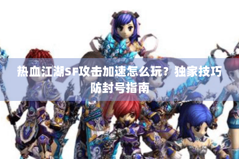 热血江湖SF攻击加速怎么玩？独家技巧防封号指南