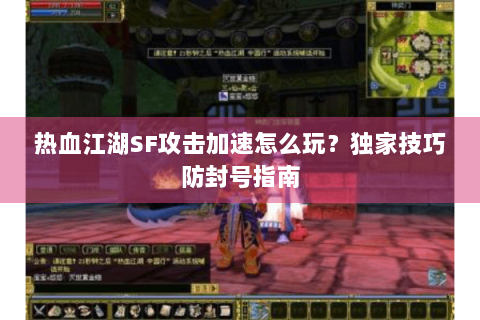 热血江湖SF攻击加速怎么玩？独家技巧防封号指南