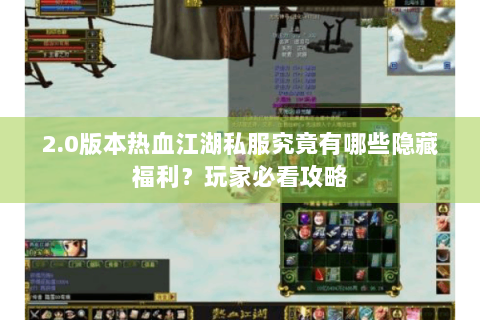 2.0版本热血江湖私服究竟有哪些隐藏福利？玩家必看攻略