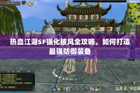 热血江湖SF强化披风全攻略，如何打造最强防御装备
