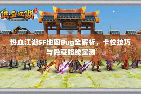 热血江湖SF地图Bug全解析，卡位技巧与隐藏路线实测