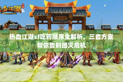 热血江湖sf吃药顺序全解析，三套方案帮你告别团灭危机