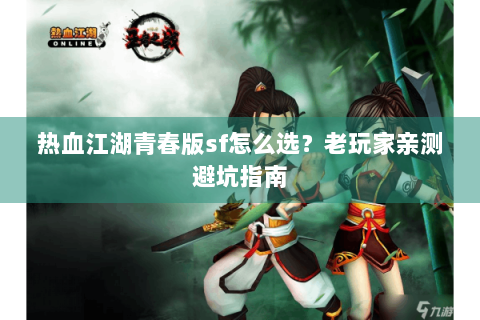 热血江湖青春版sf怎么选？老玩家亲测避坑指南