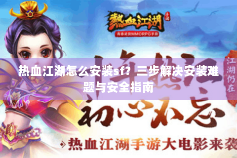 热血江湖怎么安装sf？三步解决安装难题与安全指南