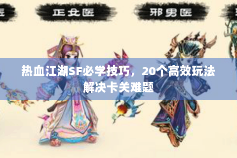 热血江湖SF必学技巧，20个高效玩法解决卡关难题