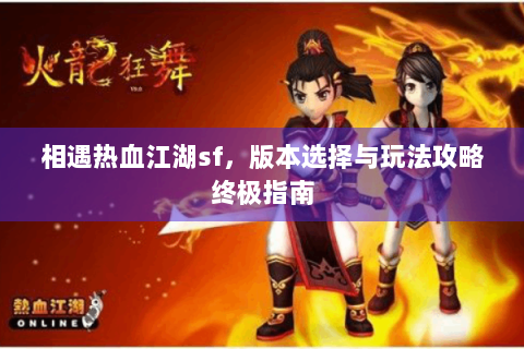 相遇热血江湖sf，版本选择与玩法攻略终极指南