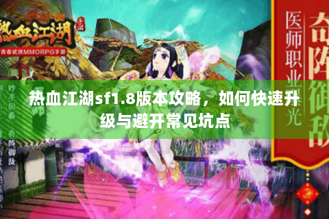 热血江湖sf1.8版本攻略，如何快速升级与避开常见坑点