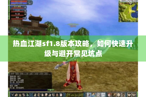 热血江湖sf1.8版本攻略，如何快速升级与避开常见坑点