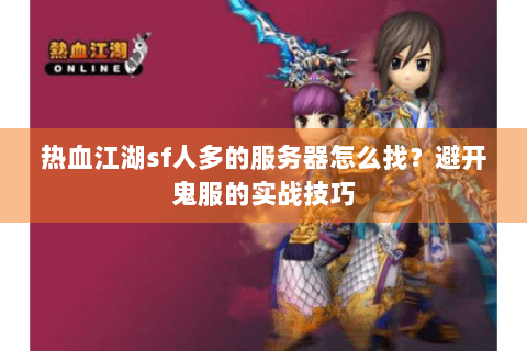 热血江湖sf人多的服务器怎么找？避开鬼服的实战技巧