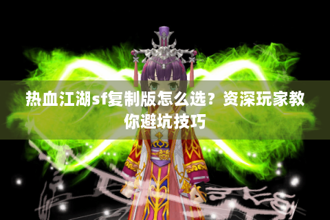 热血江湖sf复制版怎么选？资深玩家教你避坑技巧