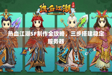 热血江湖SF制作全攻略，三步搭建稳定服务器