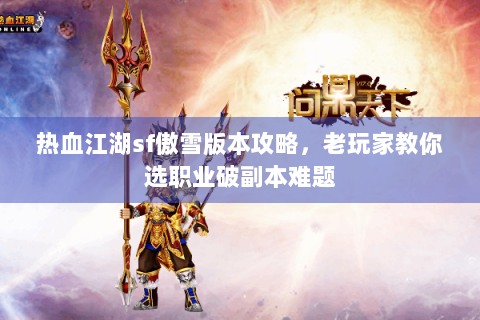 热血江湖sf傲雪版本攻略，老玩家教你选职业破副本难题