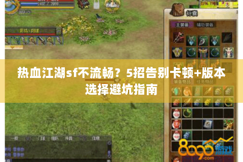 热血江湖sf不流畅？5招告别卡顿+版本选择避坑指南