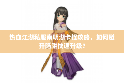 热血江湖私服南明湖卡怪攻略，如何避开陷阱快速升级？