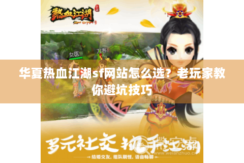 华夏热血江湖sf网站怎么选？老玩家教你避坑技巧