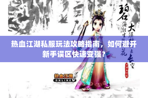热血江湖私服玩法攻略指南，如何避开新手误区快速变强？
