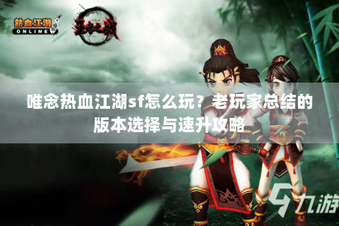 唯念热血江湖sf怎么玩？老玩家总结的版本选择与速升攻略