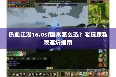 热血江湖16.0sf版本怎么选？老玩家私藏避坑指南