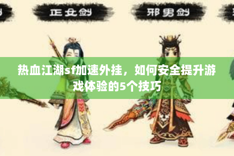 热血江湖sf加速外挂，如何安全提升游戏体验的5个技巧