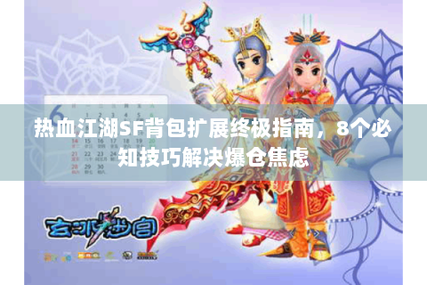 热血江湖SF背包扩展终极指南，8个必知技巧解决爆仓焦虑