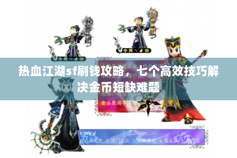 热血江湖sf刷钱攻略，七个高效技巧解决金币短缺难题