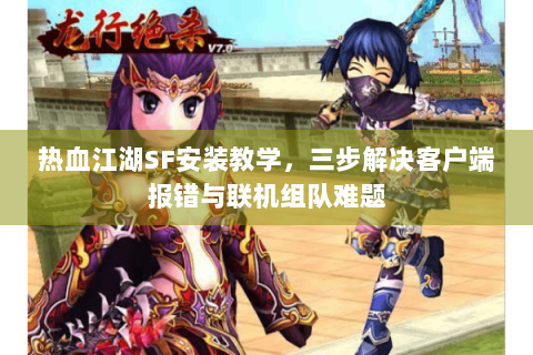 热血江湖SF安装教学，三步解决客户端报错与联机组队难题