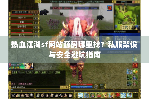 热血江湖sf网站源码哪里找？私服架设与安全避坑指南