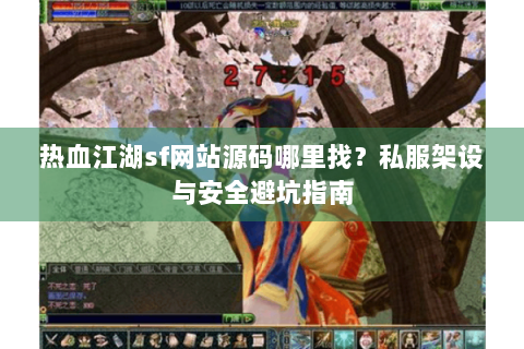 热血江湖sf网站源码哪里找？私服架设与安全避坑指南