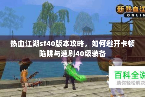 热血江湖sf40版本攻略，如何避开卡顿陷阱与速刷40级装备