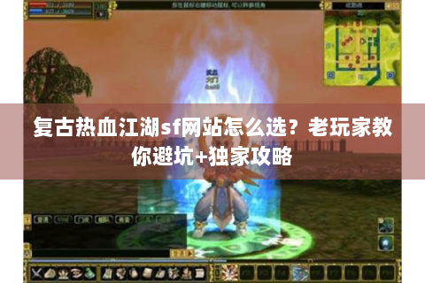 复古热血江湖sf网站怎么选？老玩家教你避坑+独家攻略