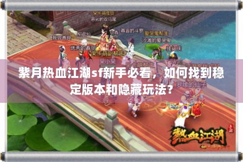 紫月热血江湖sf新手必看，如何找到稳定版本和隐藏玩法？
