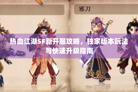 热血江湖SF新开服攻略，独家版本玩法与快速升级指南