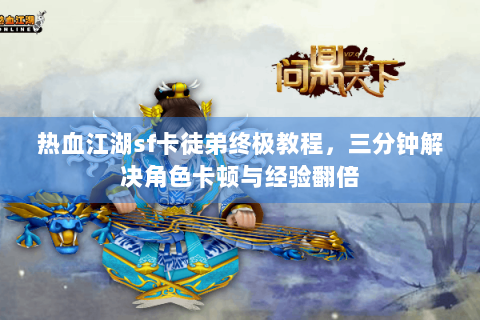 热血江湖sf卡徒弟终极教程，三分钟解决角色卡顿与经验翻倍