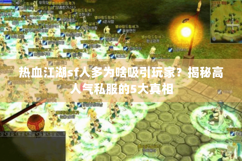 热血江湖sf人多为啥吸引玩家？揭秘高人气私服的5大真相