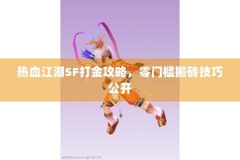 热血江湖SF打金攻略，零门槛搬砖技巧公开