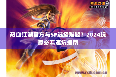 热血江湖官方与SF选择难题？2024玩家必看避坑指南