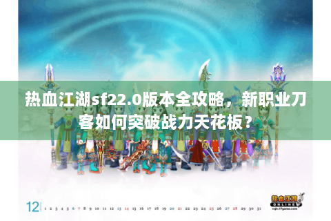 热血江湖sf22.0版本全攻略，新职业刀客如何突破战力天花板？