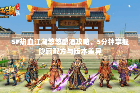 SF热血江湖悠悠酿酒攻略，5分钟掌握隐藏配方与版本差异